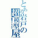 とある岩戸の超模型屋（模型タイムうちだ）