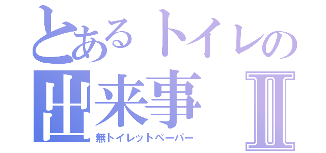 とあるトイレの出来事Ⅱ（無トイレットペーパー）