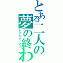 とある二人の夢の終わり（レアルタ・ヌア）