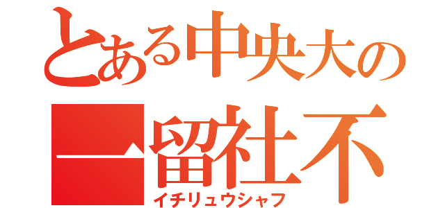 とある中央大の一留社不（イチリュウシャフ）