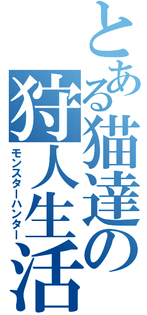 とある猫達の狩人生活（モンスターハンター）