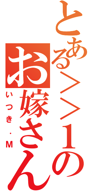 とある＞＞１のお嫁さん（いつき．Ｍ）