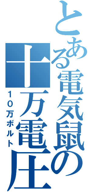 とある電気鼠の十万電圧（１０万ボルト）