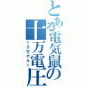 とある電気鼠の十万電圧（１０万ボルト）