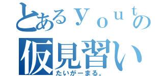 とあるｙｏｕｔｕｂｅｒの仮見習い（たいがーまる。）