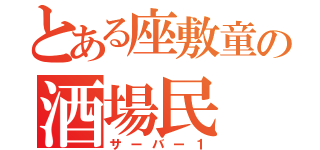 とある座敷童の酒場民（サーバー１）