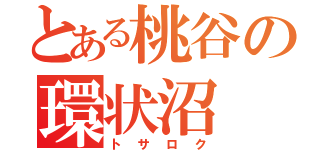 とある桃谷の環状沼（トサロク）