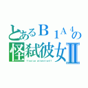 とあるＢ１Ａ４の怪弑彼女Ⅱ（！！ｖｏｉｃｅ　ａｔｔｅｎｔｉｏｎ！！）