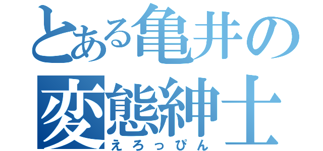 とある亀井の変態紳士（えろっぴん）