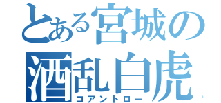 とある宮城の酒乱白虎（コアントロー）