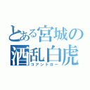 とある宮城の酒乱白虎（コアントロー）