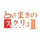 とあるまきのスクリュー事件Ⅱ（ふるのり）