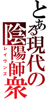 とある現代の陰陽師衆（レイヴンズ）