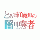 とある紅魔郷の音叩奏者（バンドリーマー）