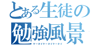 とある生徒の勉強風景（ケータイケータイケータイ）