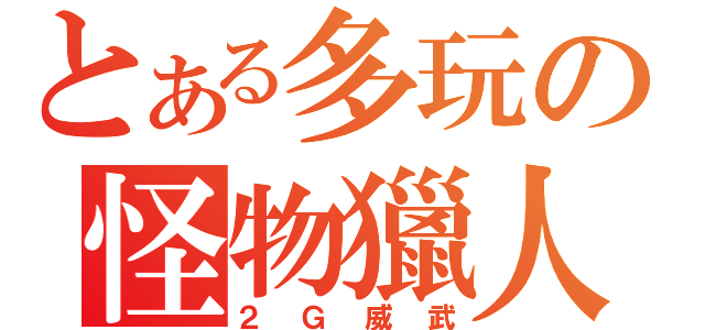 とある多玩の怪物獵人（２Ｇ威武）