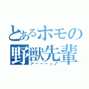 とあるホモの野獣先輩（アーーーっ♂）