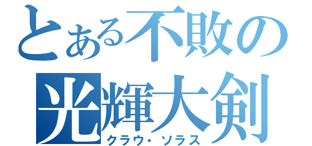 とある不敗の光輝大剣（クラウ・ソラス）