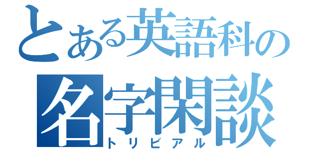 とある英語科の名字閑談（トリビアル）