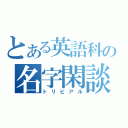 とある英語科の名字閑談（トリビアル）