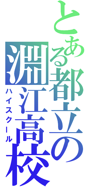 とある都立の淵江高校（ハイスクール）