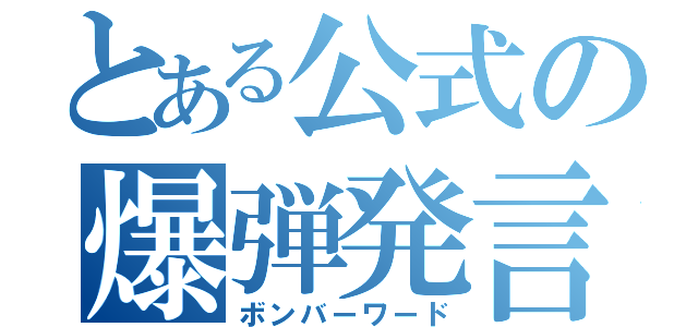 とある公式の爆弾発言（ボンバーワード）