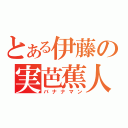 とある伊藤の実芭蕉人（バナナマン）