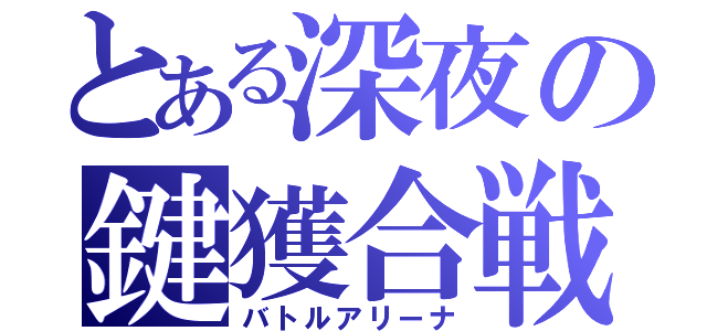 とある深夜の鍵獲合戦（バトルアリーナ）