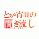 とある宵闇の聞き流し（そーなのかー）