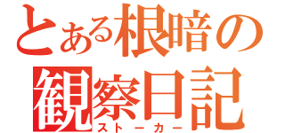 とある根暗の観察日記（ストーカー）