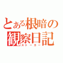 とある根暗の観察日記（ストーカー）