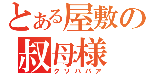 とある屋敷の叔母様（クソババア）