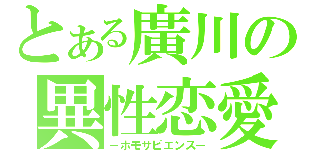 とある廣川の異性恋愛（－ホモサピエンス－）