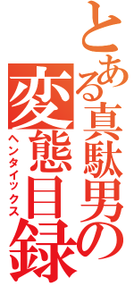 とある真駄男の変態目録（ヘンタイックス）