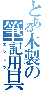 とある木製の筆記用具（エ　ン　ピ　ツ）