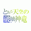 とある天空の破壊神竜（ゼウス）