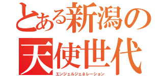 とある新潟の天使世代（エンジェルジェネレーション）