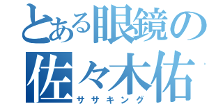 とある眼鏡の佐々木佑弥（ササキング）