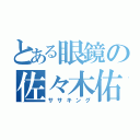 とある眼鏡の佐々木佑弥（ササキング）