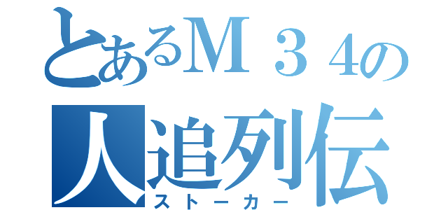 とあるＭ３４の人追列伝（ストーカー）