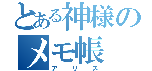 とある神様のメモ帳（アリス）