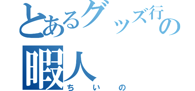 とあるグッズ行列の暇人（ちいの）