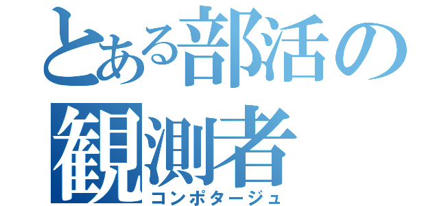 とある部活の観測者（コンポタージュ）