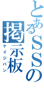 とあるＳＳの掲示板（ケイジバン）