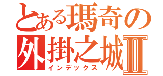 とある瑪奇の外掛之城Ⅱ（インデックス）