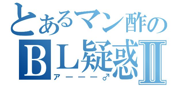 とあるマン酢のＢＬ疑惑Ⅱ（ア―――♂）