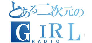 とある二次元のＧＩＲＬＳ（ＲＡＤＩＯ）