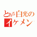 とある白光のイケメン（）