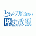 とある刀鍛冶の歴史改竄（完成から完了へ）