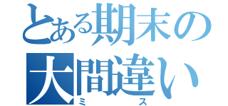 とある期末の大間違い（ミス）